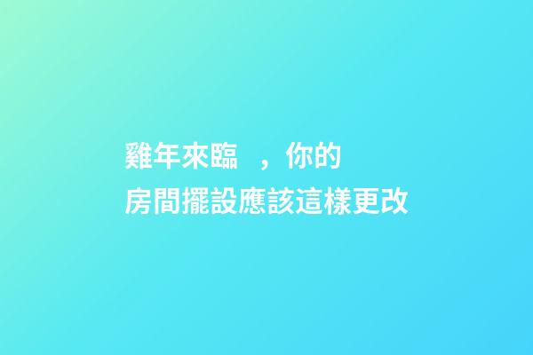 雞年來臨，你的房間擺設應該這樣更改